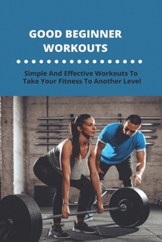 Paperback Good Beginner Workouts: Simple And Effective Workouts To Take Your Fitness To Another Level: Beginner Ab Workouts Book