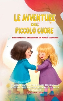 Hardcover Le Avventure del Piccolo Cuore: Esplorando le Emozioni in un Mondo Colorato: Un Viaggio Empatico per Bambini Sensibili alla Scoperta delle Emozioni, d [Italian] Book