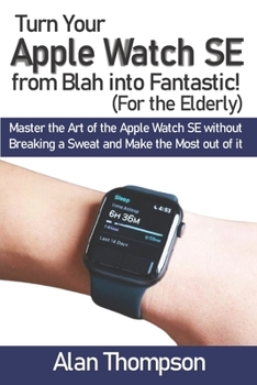 Paperback Turn Your Apple Watch SE from Blah into Fantastic! (For the Elderly): Master the Art of the Apple Watch SE without Breaking a Sweat and Make the Most Book