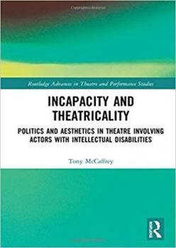 Hardcover Incapacity and Theatricality: Politics and Aesthetics in Theatre Involving Actors with Intellectual Disabilities Book