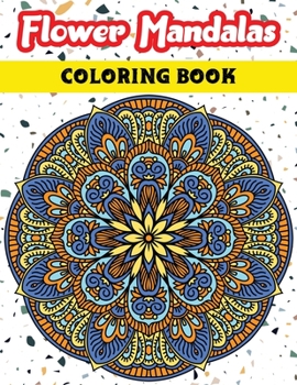 Flower Mandalas Coloring Book: A Creative Coloring Book For Adults Featuring Beautiful Flower Mandalas