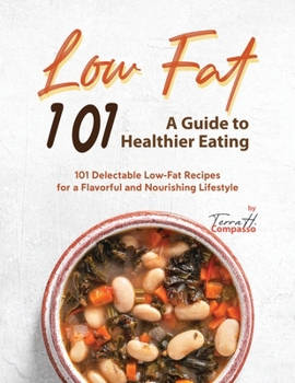 Paperback Low Fat 101 - A Guide to Healthier Eating: 101 Delectable Low-Fat Recipes for a Flavorful and Nourishing Lifestyle Book