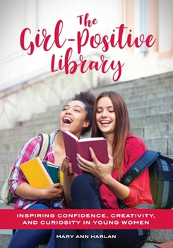 Paperback The Girl-Positive Library: Inspiring Confidence, Creativity, and Curiosity in Young Women Book