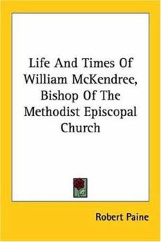 Paperback Life And Times Of William McKendree, Bishop Of The Methodist Episcopal Church Book