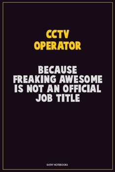 CCTV Operator, Because Freaking Awesome Is Not An Official Job Title: Career Motivational Quotes 6x9 120 Pages Blank Lined Notebook Journal