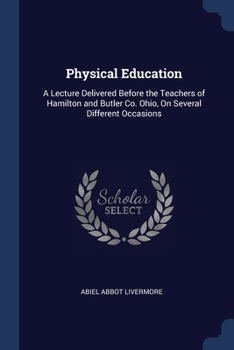 Physical Education: A Lecture Delivered Before the Teachers of Hamilton and Butler Co. Ohio, on Several Different Occasions
