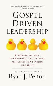 Paperback Gospel Driven Leadership: 5 Non-Negotiable, Unchanging, and Eternal Principles for Leading Like Jesus Book