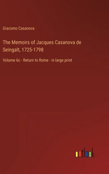 Hardcover The Memoirs of Jacques Casanova de Seingalt, 1725-1798: Volume 6c - Return to Rome - in large print Book