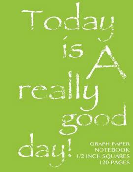 Paperback Graph Paper Notebook 1/2 inch squares 120 pages: Today is a really good day notebook with lime green cover, 8.5 x 11 graph paper notebook with 1/2 inc Book