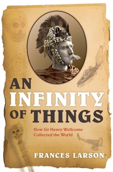 Hardcover An Infinity of Things: How Sir Henry Wellcome Collected the World Book