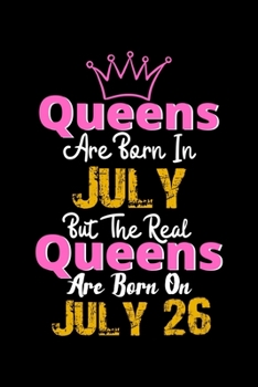 Queens Are Born In July Real Queens Are Born In July 26 Notebook Birthday Funny Gift: Lined Notebook / Journal Gift, 120 Pages, 6x9, Soft Cover, Matte Finish