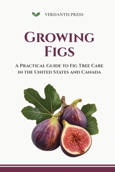 Paperback Growing Figs: A Practical Guide to Fig Tree Care in the United States and Canada (Verdantis Practical Growing Guides) Book