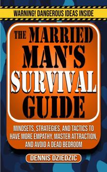 Paperback The Married Man's Survival Guide: Mindsets, Strategies, and Tactics to Have More Empathy, Master Attraction, and Avoid a Dead Bedroom Book