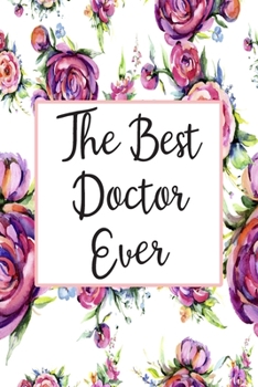 The Best Doctor Ever: Blank Lined Journal For Doctors Floral Notebook Doctor Gifts