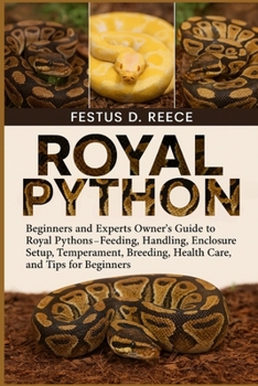 ROYAL PYTHON: Beginners and Experts Owner’s Guide to Royal Pythons—Feeding, Handling, Enclosure Setup, Temperament, Breeding, Health Care, and Tips for Beginners