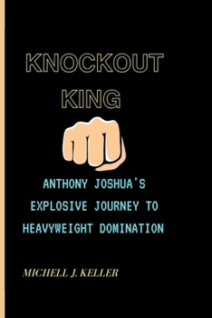 KNOCKOUT KING: Anthony Joshua's Explosive Journey To Heavyweight Domination