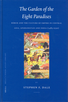The Garden of the Eight Paradises: Bābur and the Culture of Empire in Central Asia, Afghanistan and India (1483-1530)