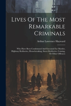 Paperback Lives Of The Most Remarkable Criminals: Who Have Been Condemned And Executed For Murder, Highway Robberies, Housebreaking, Street Robberies, Coining, Book