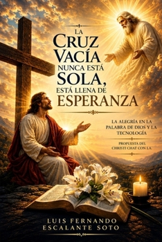 LA CRUZ VACÍA NUNCA ESTÁ SOLA, ESTÁ LLENA DE ESPERANZA.: LA ALEGRÍA EN LA PALABRA DE DIOS Y LA TECNOLOGIA. PROPUESTA DEL CHRISTI CHAT CON IA (Spanish Edition)