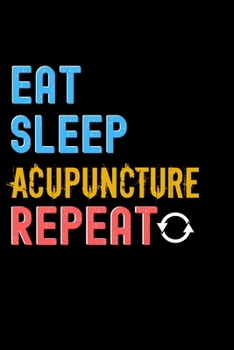 Eat, Sleep, acupuncture, Repeat Notebook - acupuncture Funny Gift: Lined Notebook / Journal Gift, 120 Pages, 6x9, Soft Cover, Matte Finish