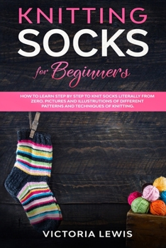 Paperback Knitting Socks For Beginners: How to Learn Step by Step to knit Socks literally from Zero. Diagrams Illustrated of Different Patterns and Techniques Book