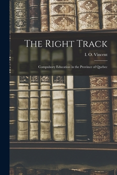 The Right Track, Compulsory Education in the Province of Quebec (Classic Reprint)