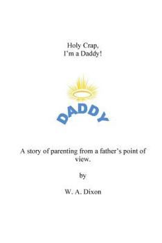 Paperback Holy Crap I'm a Daddy! A story of parenting from a fathers point of view.: Holy Crap I'm a Daddy! A story of parenting from a fathers point of view. Book