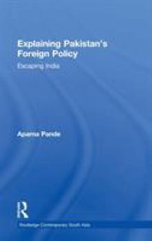 Hardcover Explaining Pakistan's Foreign Policy: Escaping India Book