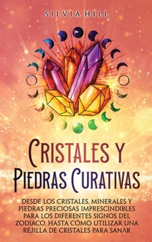 Cristales y piedras curativas: Desde los cristales, minerales y piedras preciosas imprescindibles para los diferentes signos del zodiaco, hasta cómo
