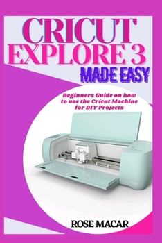 Paperback Cricut explore 3 made easy: Beginners guide on how to use the Cricut machine for DIY projects Book