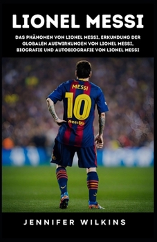 Paperback Lionel Messi: Das Phänomen von Lionel Messi, Erkundung der globalen Auswirkungen von Lionel Messi, Biografie und Autobiografie von L [German] Book
