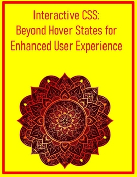 Interactive CSS: Beyond Hover States for Enhanced User Experience: Utilize :focus, :target, and Advanced State Management for Dynamic Web Interactions