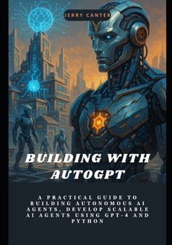 Paperback Building with AutoGPT: A Practical Guide to Building Autonomous AI Agents, Develop Scalable AI Agents Using GPT-4 and Python Book