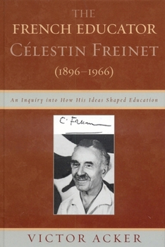 Paperback The French Educator Celestin Freinet (1896-1966): An Inquiry Into How His Ideas Shaped Education Book