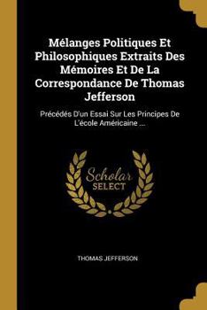 Melanges Politiques Et Philosophiques Extraits Des Memoires Et De LA Correspondance De Thomas Jefferson 2 Vols in 1 (European political thought)