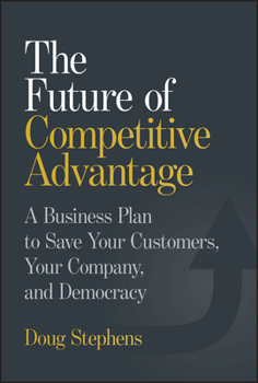 Hardcover The Future of Competitive Advantage: A Business Plan to Save Your Customers, Your Company, and Democracy Book