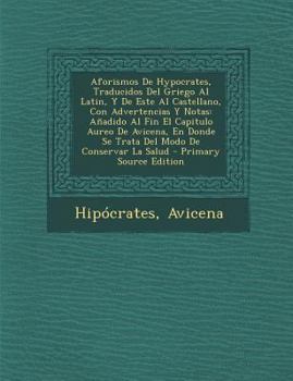 Paperback Aforismos De Hypocrates, Traducidos Del Griego Al Latin, Y De Este Al Castellano, Con Advertencias Y Notas: Añadido Al Fin El Capitulo Aureo De Avicen [Spanish] Book