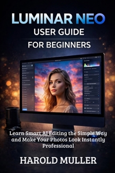 Paperback Luminar Neo User Guide for Beginners: Learn Smart AI Editing the Simple Way and Make Your Photos Look Instantly Professional Book