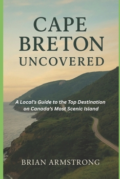 Cape Breton Uncovered: A Local Guide to the Top Destinations on Canada’s Most Scenic Island