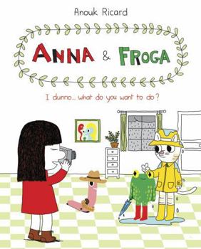 Hardcover Anna and Froga: I Dunno, What Do You Want to Do?: I Dunno, What Do You Want to Do? Book