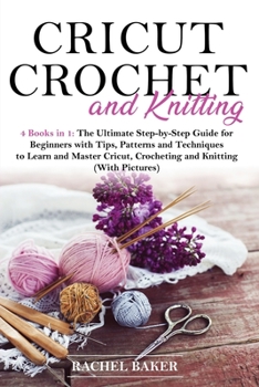 Paperback Cricut, Crochet and Knitting: 4 Books in 1: The Ultimate Step-by-Step Guide with Tips, Patterns and Techniques to Learn and Master Cricut, Crochetin Book