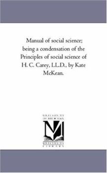 Paperback Manual of Social Science; Being a Condensation of the Principles of Social Science of H. C. Carey, LL.D., by Kate McKean. Book