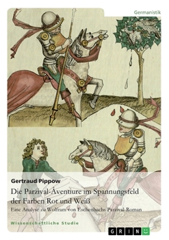 Paperback Die Parzival-Âventiure im Spannungsfeld der Farben Rot und Weiß: Die sinnstiftende Funktion der Farben für die Entwicklungsgeschichte und Identitätsfi [German] Book