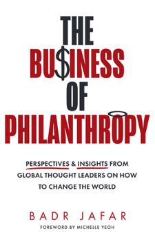 Hardcover The Business of Philanthropy: Perspectives and Insights from Global Thought Leaders on How to Change the World Book