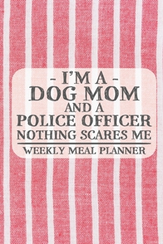 I'm a Dog Mom and a Police Officer Nothing Scares Me Weekly Meal Planner: Blank Weekly Meal Planner to Write in for Women, Bartenders, Drink and ... Favorite ... for Women, Wife, Mom, Aunt (6x9