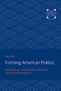 Paperback Forming American Politics: Ideals, Interests, and Institutions in Colonial New York and Pennsylvania Book