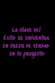 La clave del éxito se encuentra en creer de verdad en tu proyecto: Regalo De Cuaderno / Diario Forrado, 120 Páginas, 6x9, Tapa Blanda, Acabado Mate (Spanish Edition)