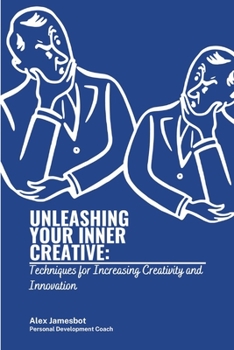 Unleashing Your Inner Creative: Techniques for Increasing Creativity and Innovation