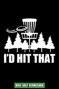 I'd Hit That Disc Golf Scorecard: 120 Sheets Disc Golf Scorecards, Disc Golf Score Keeper Scorebook, Golf Notebook, Perfect Gift for any Golfer.