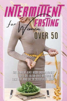 Intermittent Fasting for Women Over 50: The Fastest and Most Sustainable 16-8 or 18-6 Diet Method to Lose Fat and Be in Beautiful Shape. 45 Recipes with Pictures